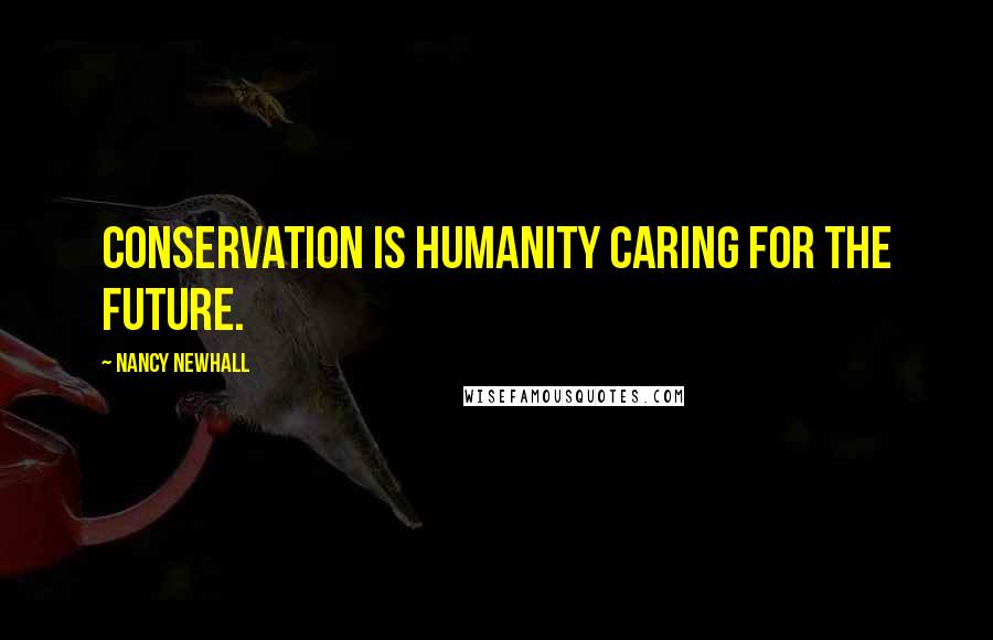 Nancy Newhall Quotes: Conservation is humanity caring for the future.