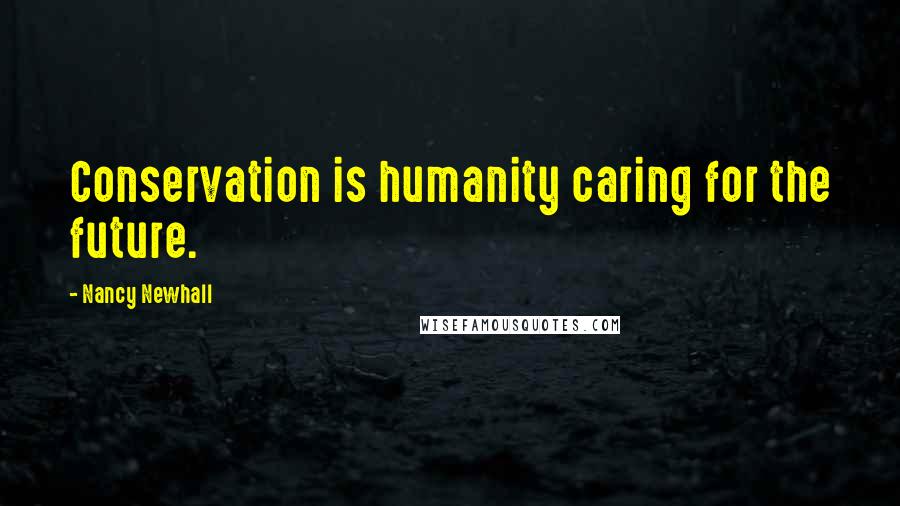 Nancy Newhall Quotes: Conservation is humanity caring for the future.