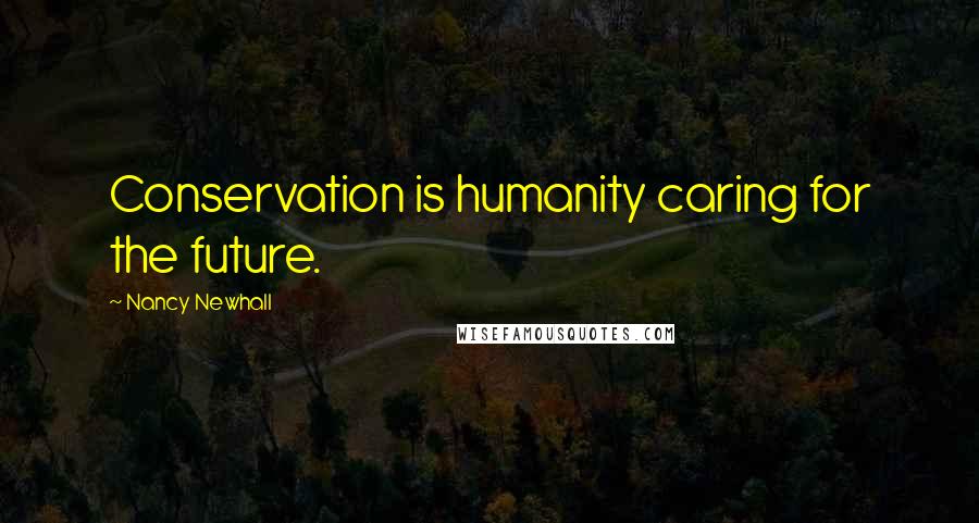 Nancy Newhall Quotes: Conservation is humanity caring for the future.