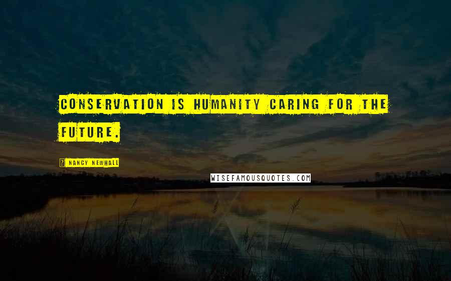 Nancy Newhall Quotes: Conservation is humanity caring for the future.