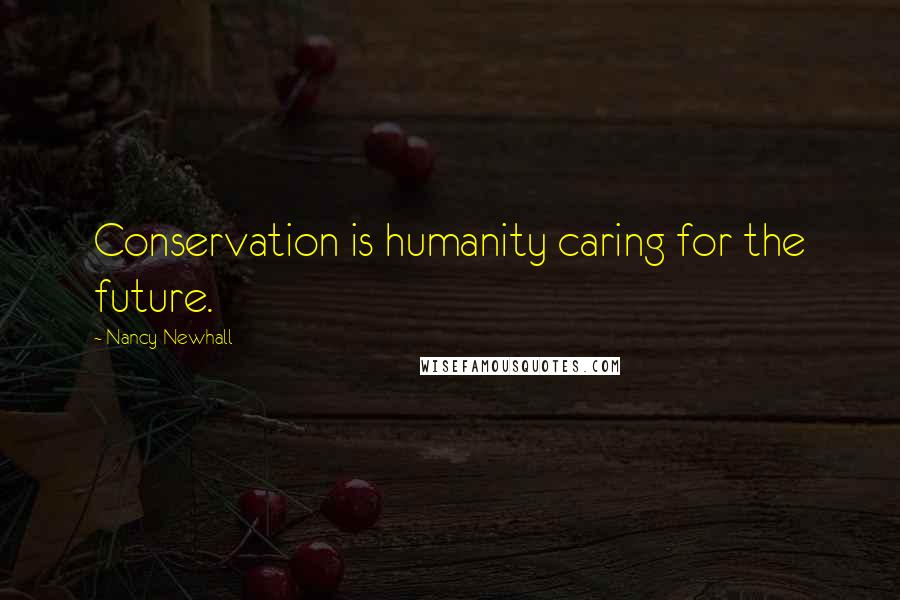 Nancy Newhall Quotes: Conservation is humanity caring for the future.