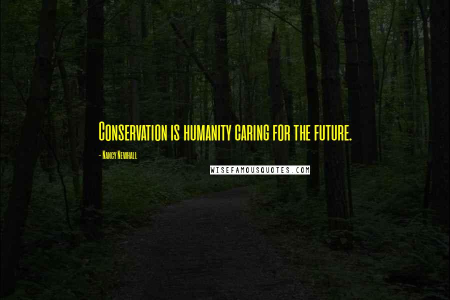 Nancy Newhall Quotes: Conservation is humanity caring for the future.