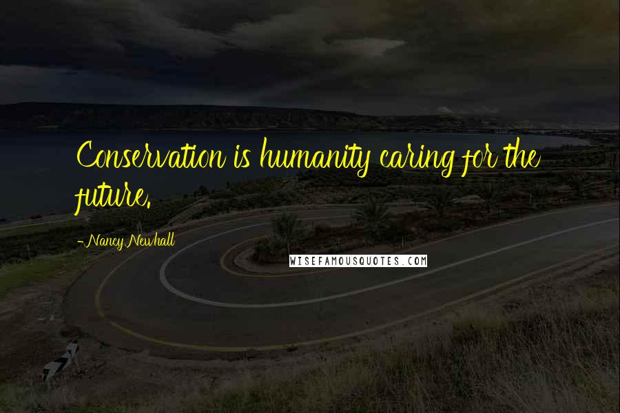 Nancy Newhall Quotes: Conservation is humanity caring for the future.