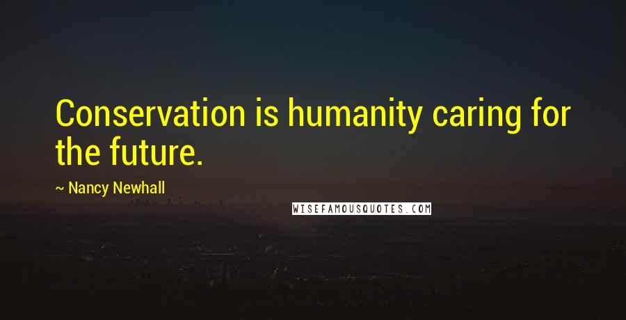 Nancy Newhall Quotes: Conservation is humanity caring for the future.