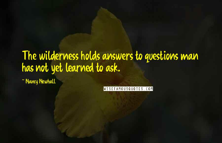 Nancy Newhall Quotes: The wilderness holds answers to questions man has not yet learned to ask.