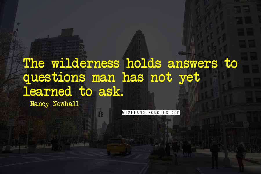 Nancy Newhall Quotes: The wilderness holds answers to questions man has not yet learned to ask.