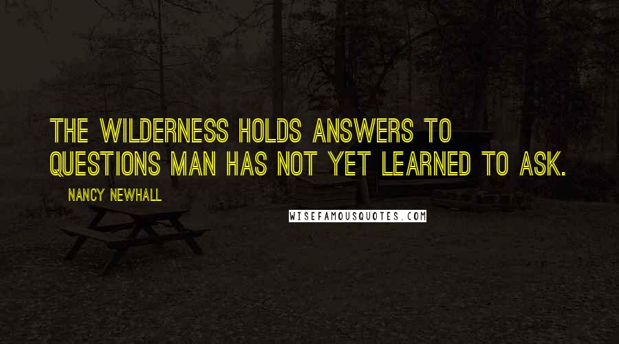 Nancy Newhall Quotes: The wilderness holds answers to questions man has not yet learned to ask.