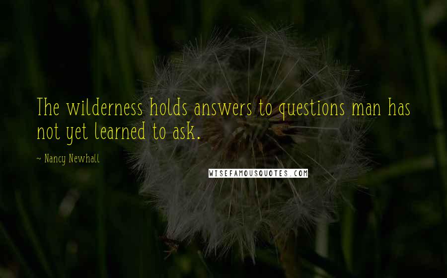 Nancy Newhall Quotes: The wilderness holds answers to questions man has not yet learned to ask.