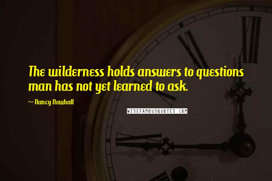 Nancy Newhall Quotes: The wilderness holds answers to questions man has not yet learned to ask.