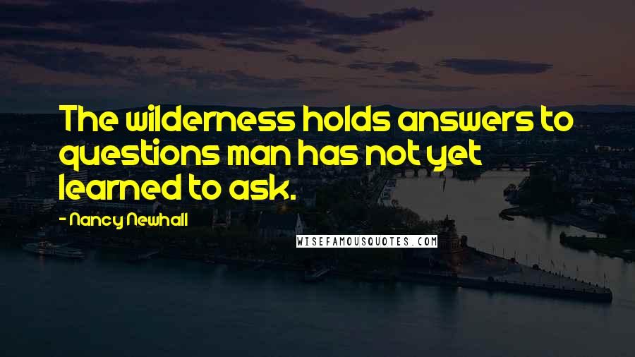 Nancy Newhall Quotes: The wilderness holds answers to questions man has not yet learned to ask.