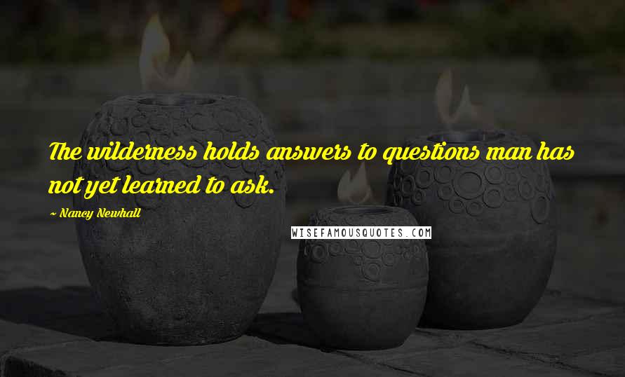 Nancy Newhall Quotes: The wilderness holds answers to questions man has not yet learned to ask.