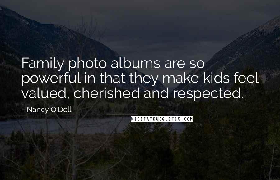 Nancy O'Dell Quotes: Family photo albums are so powerful in that they make kids feel valued, cherished and respected.