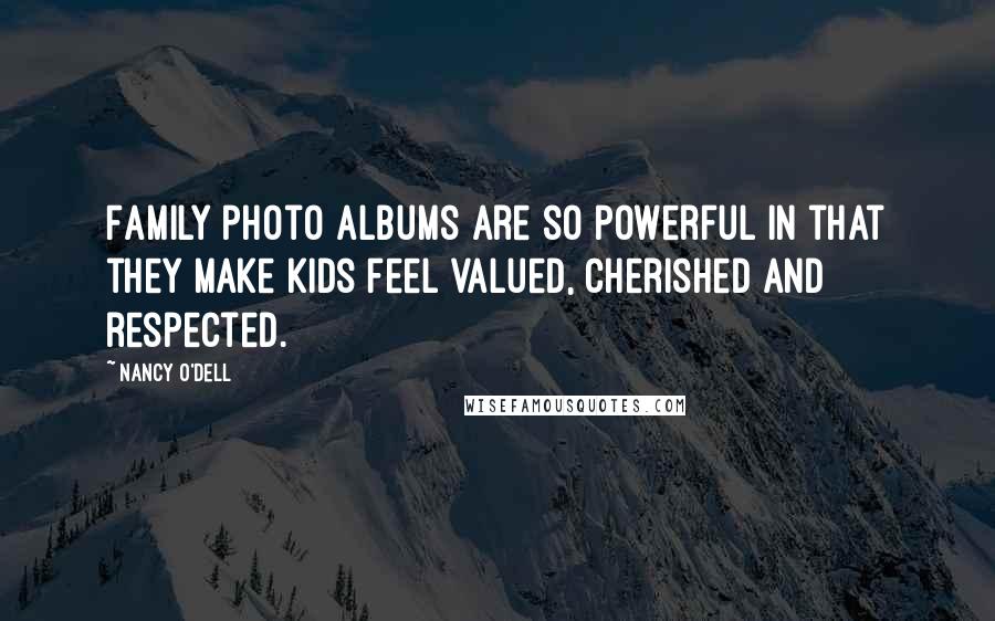 Nancy O'Dell Quotes: Family photo albums are so powerful in that they make kids feel valued, cherished and respected.