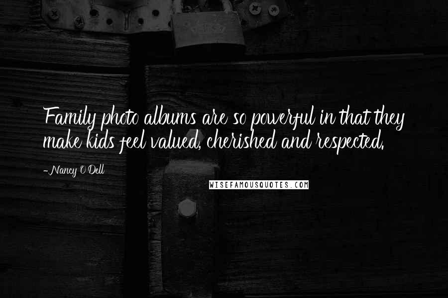 Nancy O'Dell Quotes: Family photo albums are so powerful in that they make kids feel valued, cherished and respected.