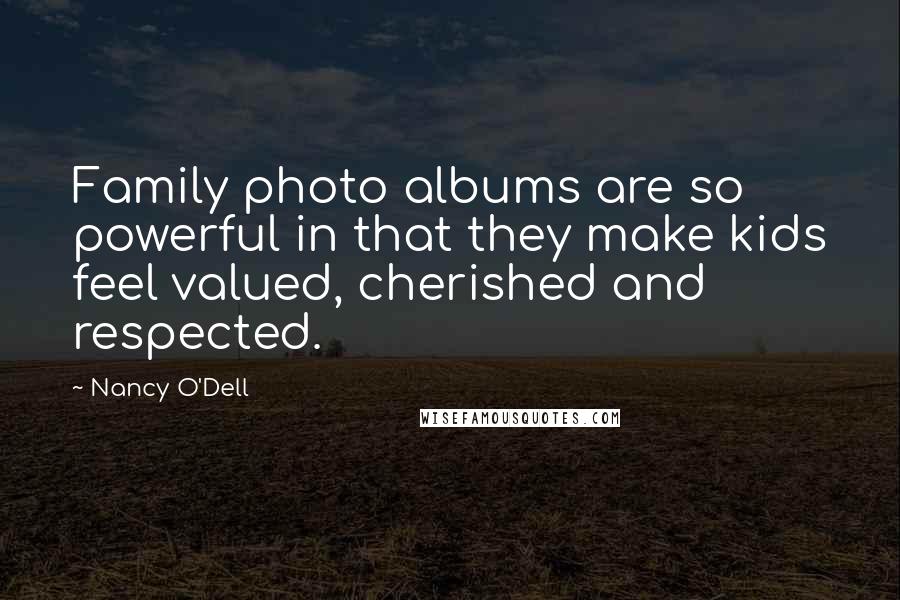 Nancy O'Dell Quotes: Family photo albums are so powerful in that they make kids feel valued, cherished and respected.