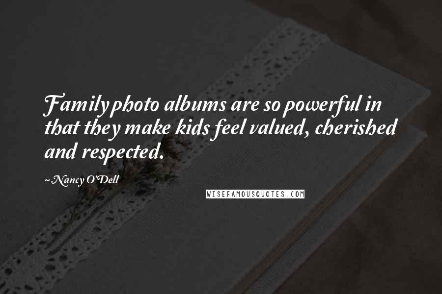 Nancy O'Dell Quotes: Family photo albums are so powerful in that they make kids feel valued, cherished and respected.