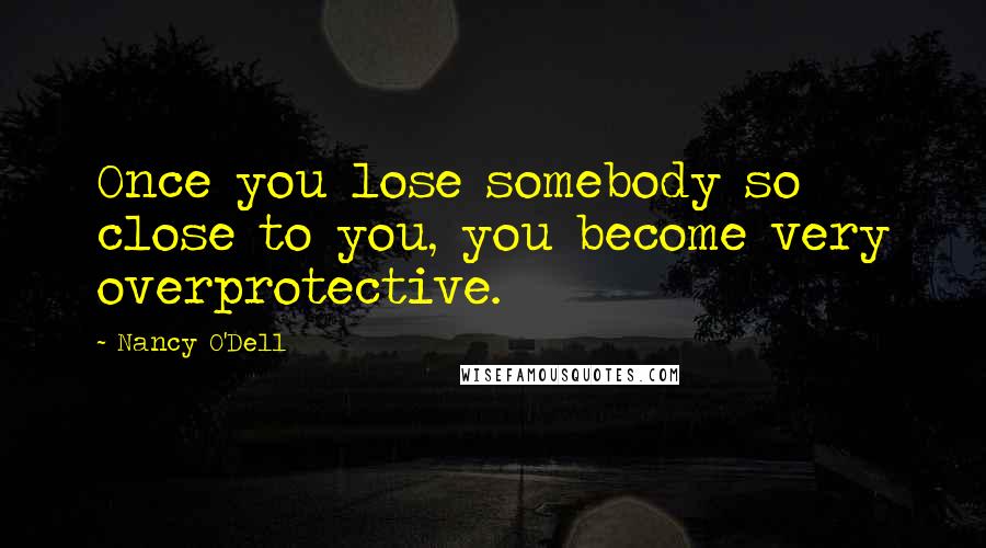 Nancy O'Dell Quotes: Once you lose somebody so close to you, you become very overprotective.