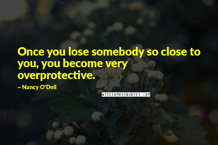 Nancy O'Dell Quotes: Once you lose somebody so close to you, you become very overprotective.