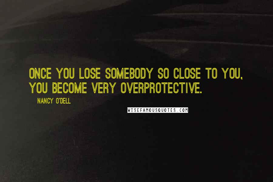 Nancy O'Dell Quotes: Once you lose somebody so close to you, you become very overprotective.