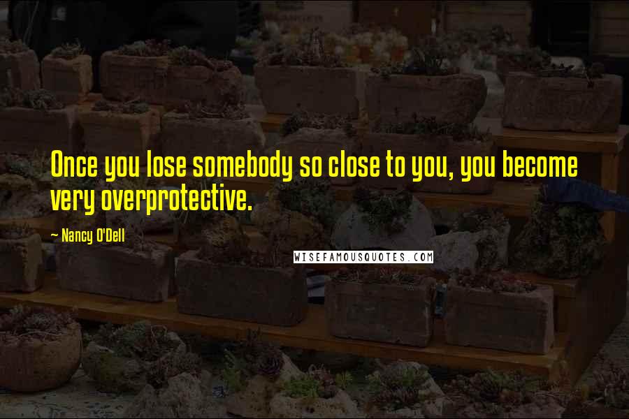 Nancy O'Dell Quotes: Once you lose somebody so close to you, you become very overprotective.