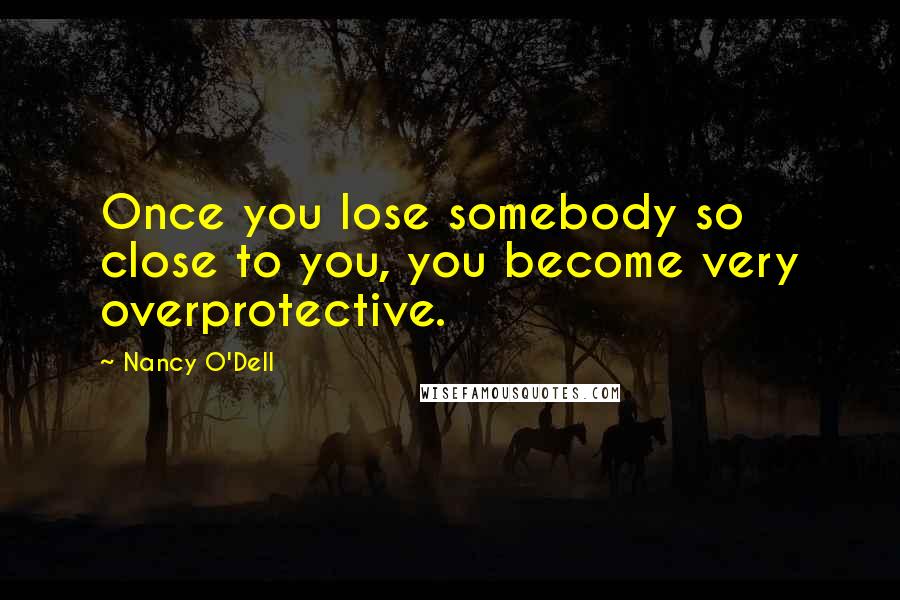 Nancy O'Dell Quotes: Once you lose somebody so close to you, you become very overprotective.