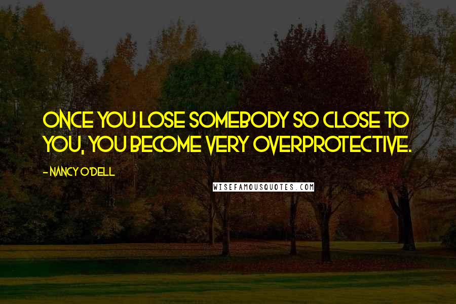 Nancy O'Dell Quotes: Once you lose somebody so close to you, you become very overprotective.
