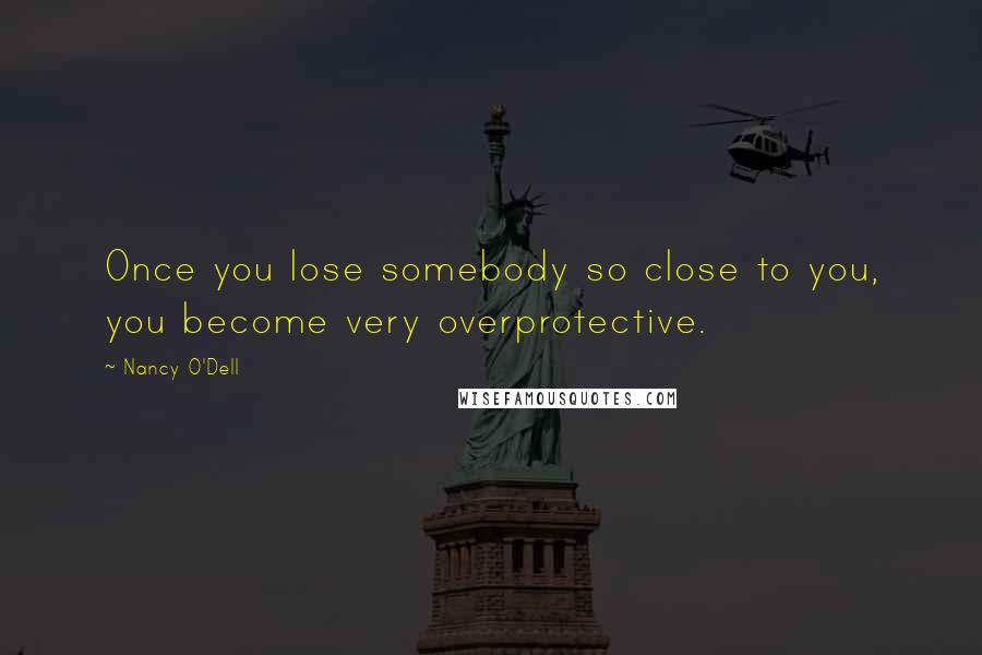 Nancy O'Dell Quotes: Once you lose somebody so close to you, you become very overprotective.