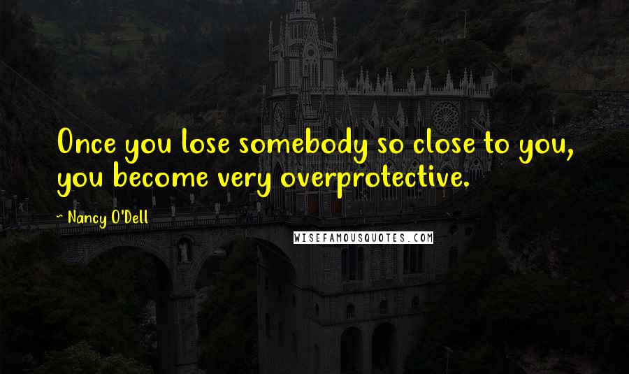Nancy O'Dell Quotes: Once you lose somebody so close to you, you become very overprotective.