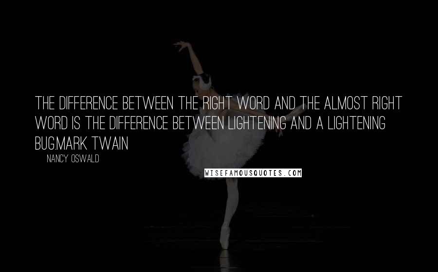 Nancy Oswald Quotes: The difference between the right word and the almost right word is the difference between lightening and a lightening bug.Mark Twain