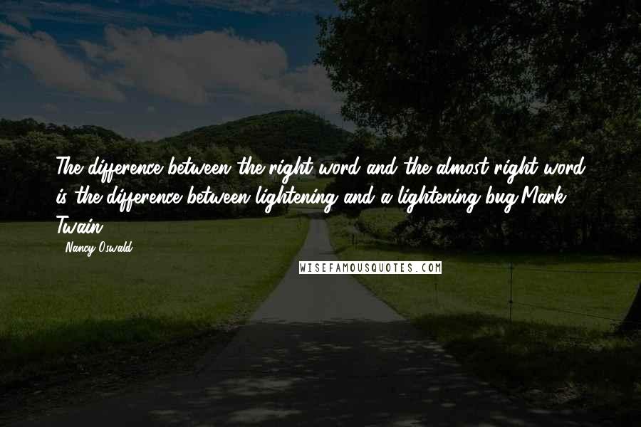 Nancy Oswald Quotes: The difference between the right word and the almost right word is the difference between lightening and a lightening bug.Mark Twain