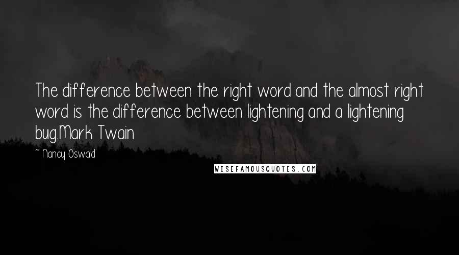 Nancy Oswald Quotes: The difference between the right word and the almost right word is the difference between lightening and a lightening bug.Mark Twain