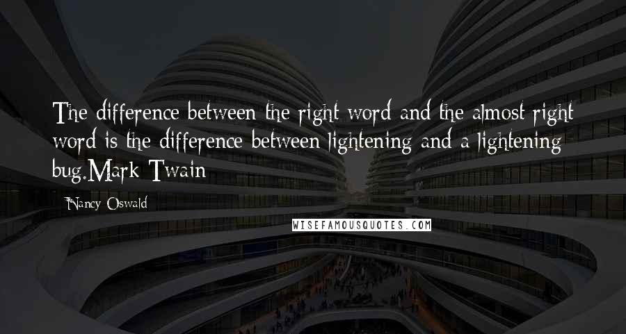 Nancy Oswald Quotes: The difference between the right word and the almost right word is the difference between lightening and a lightening bug.Mark Twain