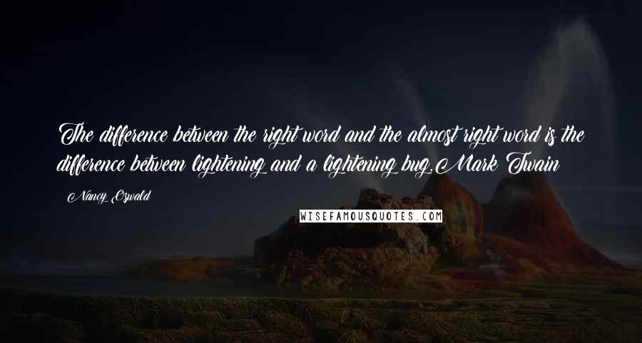 Nancy Oswald Quotes: The difference between the right word and the almost right word is the difference between lightening and a lightening bug.Mark Twain