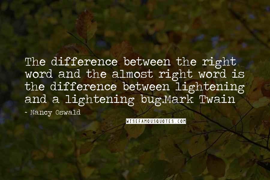 Nancy Oswald Quotes: The difference between the right word and the almost right word is the difference between lightening and a lightening bug.Mark Twain