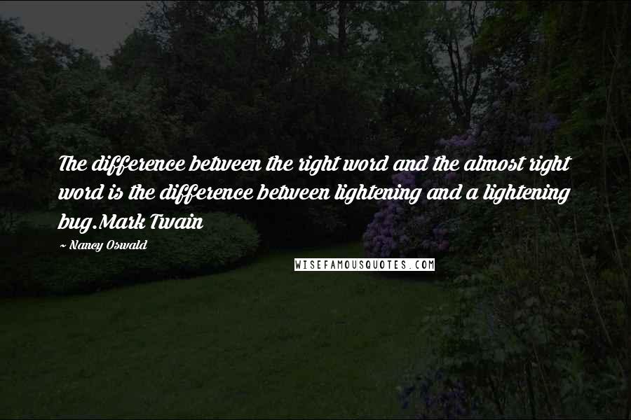 Nancy Oswald Quotes: The difference between the right word and the almost right word is the difference between lightening and a lightening bug.Mark Twain