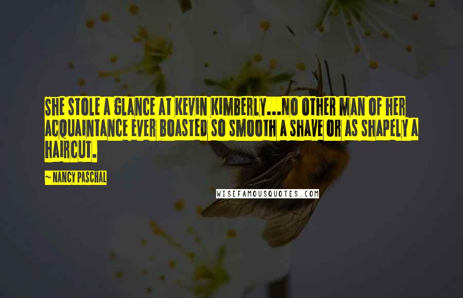 Nancy Paschal Quotes: She stole a glance at Kevin Kimberly...No other man of her acquaintance ever boasted so smooth a shave or as shapely a haircut.