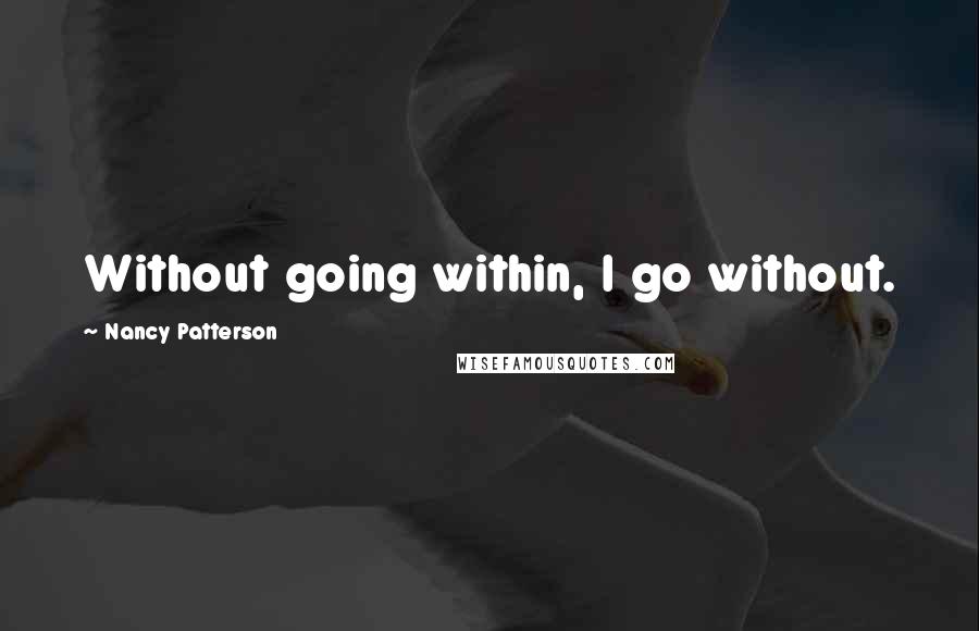 Nancy Patterson Quotes: Without going within, I go without.