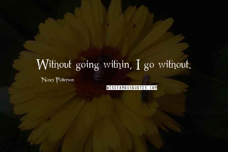 Nancy Patterson Quotes: Without going within, I go without.