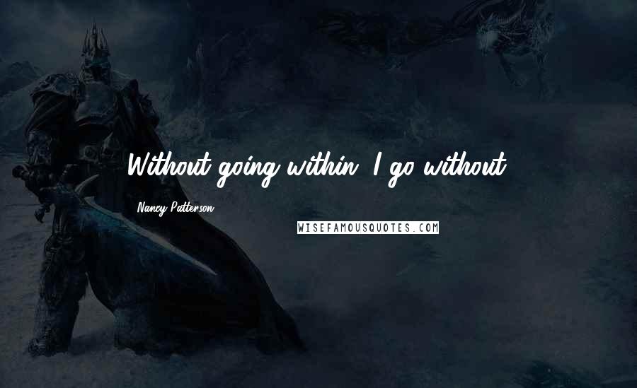 Nancy Patterson Quotes: Without going within, I go without.