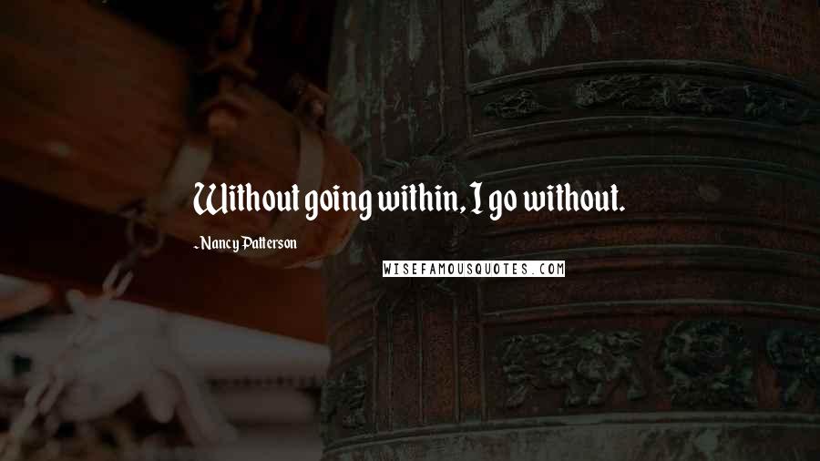 Nancy Patterson Quotes: Without going within, I go without.