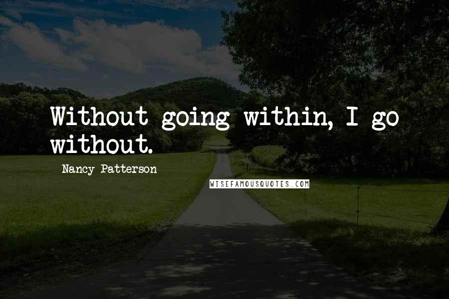 Nancy Patterson Quotes: Without going within, I go without.