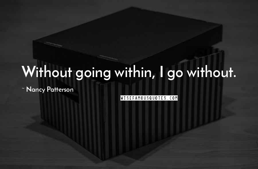 Nancy Patterson Quotes: Without going within, I go without.