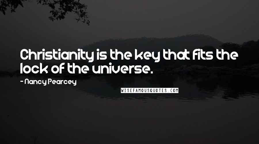 Nancy Pearcey Quotes: Christianity is the key that fits the lock of the universe.