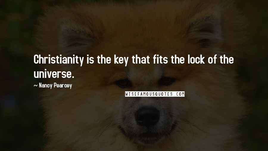 Nancy Pearcey Quotes: Christianity is the key that fits the lock of the universe.