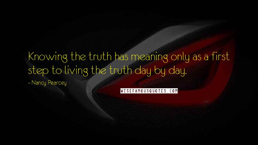 Nancy Pearcey Quotes: Knowing the truth has meaning only as a first step to living the truth day by day.