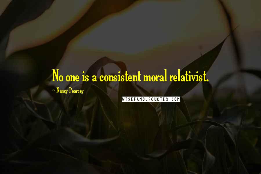 Nancy Pearcey Quotes: No one is a consistent moral relativist.