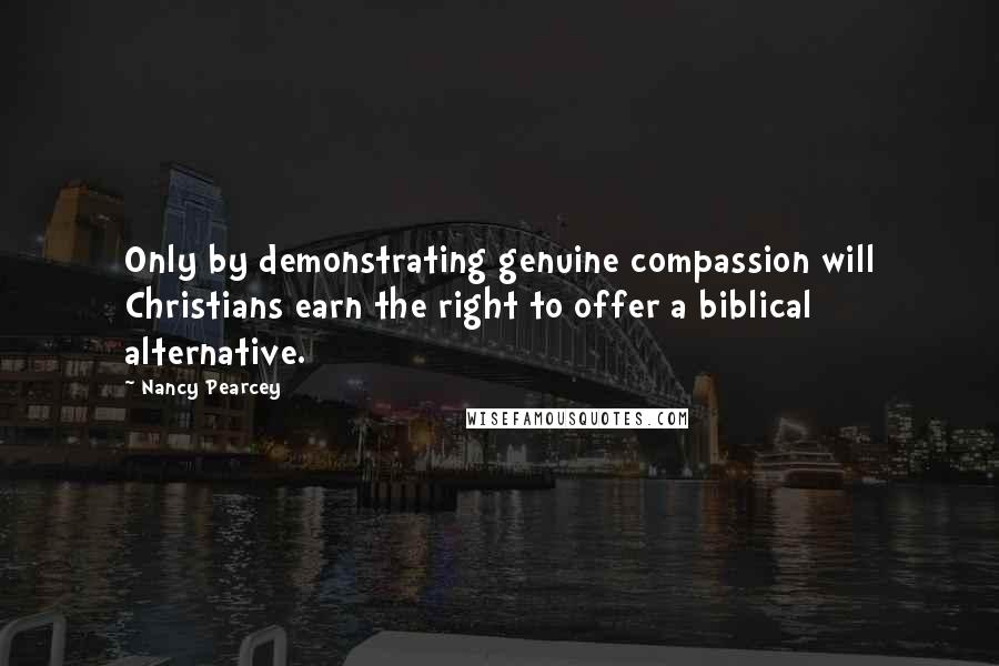 Nancy Pearcey Quotes: Only by demonstrating genuine compassion will Christians earn the right to offer a biblical alternative.