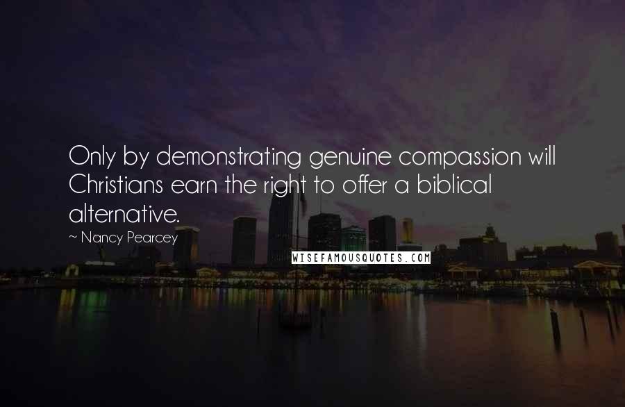Nancy Pearcey Quotes: Only by demonstrating genuine compassion will Christians earn the right to offer a biblical alternative.