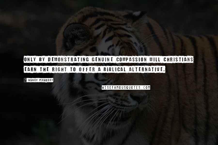 Nancy Pearcey Quotes: Only by demonstrating genuine compassion will Christians earn the right to offer a biblical alternative.