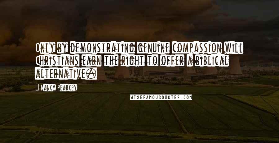 Nancy Pearcey Quotes: Only by demonstrating genuine compassion will Christians earn the right to offer a biblical alternative.